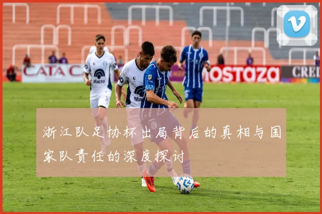 浙江队足协杯出局背后的真相与国家队责任的深度探讨
